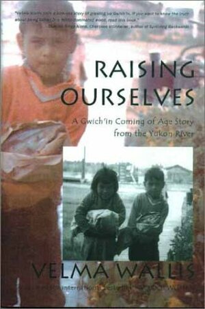 Raising Ourselves: A Gwich'in Coming of Age Story from the Yukon River by Velma Wallis