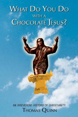 What Do You Do With a Chocolate Jesus?: An Irreverent History of Christianity by Thomas Quinn