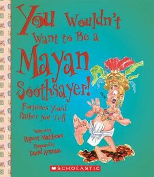 You Wouldn't Want to Be a Mayan Soothsayer!: Fortunes You'd Rather Not Tell by Rupert Matthews, David Antram, David Salariya