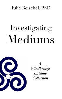 Investigating Mediums by Julie Beischel