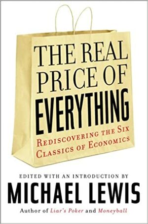 The Real Price of Everything: Rediscovering the Six Classics of Economics by Michael Lewis