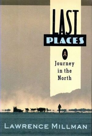 Last Places: A Journey in the North by Lawrence Millman