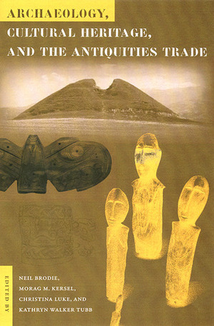 Archaeology, Cultural Heritage, and the Antiquities Trade by Kathryn Walker Tubb, Christina Luke, Morag Kersel, Neil Brodie