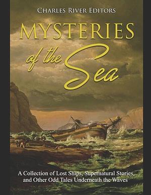 Mysteries of the Sea: A Collection of Lost Ships, Supernatural Stories, and Other Odd Tales Underneath the Waves by Charles River Editors