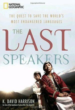 Last Speakers: The Quest to Save the World's Most Endangered Languages by K. David Harrison