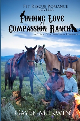 Finding Love at Compassion Ranch: A Pet Rescue Romance Novella by Gayle M. Irwin
