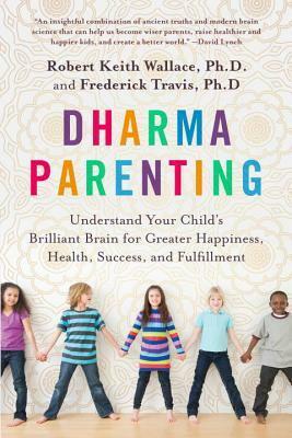 Dharma Parenting: Understand Your Child's Brilliant Brain for Greater Happiness, Health, Success, and Fulfillment by Robert Keith Wallace, Fred Travis