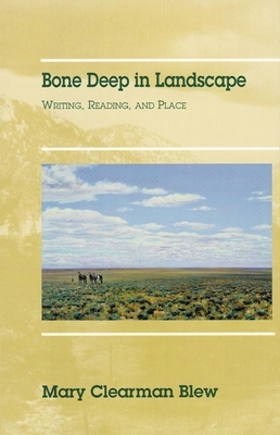 Bone Deep in Landscape, Volume 5: Writing, Reading, and Place by Mary Clearman Blew