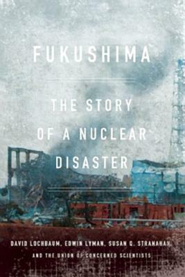 Fukushima: The Story of a Nuclear Disaster by Susan Q. Stranahan, David Lochbaum, Edwin Lyman