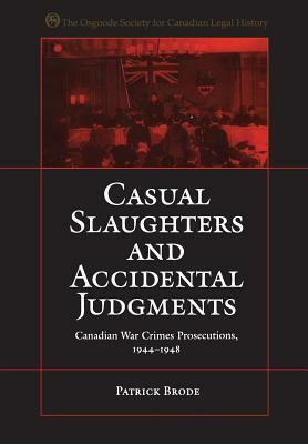 Casual Slaughters and Accidental Judgments: Canadian War Crimes Prosecutions, 1944-1948 by Patrick Brode