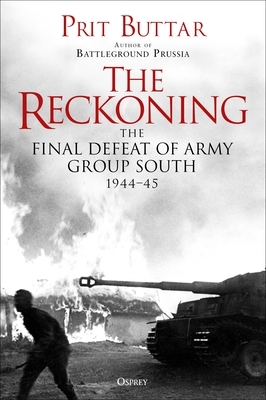 The Reckoning: The Defeat of Army Group South, 1944 by Prit Buttar