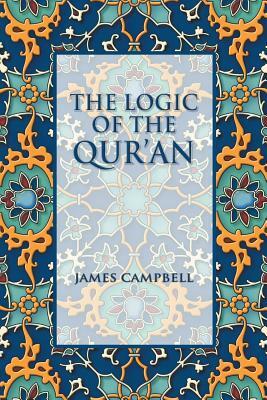 The Logic of the Qur'an by James Campbell