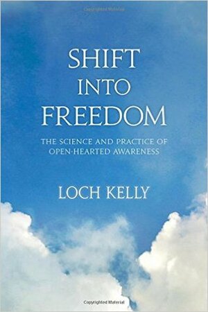 Shift Into Freedom: The Science and Practice of Openhearted Awareness by Loch Kelly