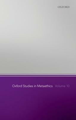 Oxford Studies in Metaethics, Volume 10 by 