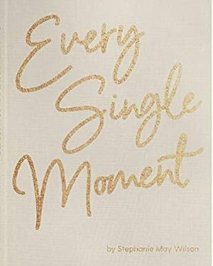 Every Single Moment: 100 Powerful Prayers to Savor the Present and Prepare for the Future by Stephanie May Wilson