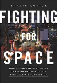 Fighting for Space: How a Group of Drug Users Transformed One City's Struggle with Addiction by Travis Lupick
