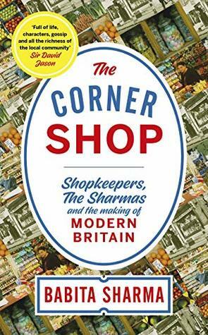 The Corner Shop: Shopkeepers, the Sharmas and the making of modern Britain *As heard on R4 Book of the Week* by Babita Sharma