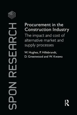 Procurement in the Construction Industry: The Impact and Cost of Alternative Market and Supply Processes by Patricia M. Hillebrandt, David Greenwood, William Hughes