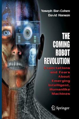 The Coming Robot Revolution: Expectations and Fears about Emerging Intelligent, Humanlike Machines by Yoseph Bar-Cohen, David Hanson