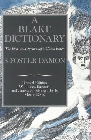A Blake Dictionary: The Ideas and Symbols of William Blake by Morris Eaves, S. Foster Damon
