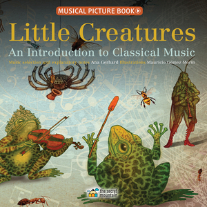 Little Creatures: An Introduction to Classical Music by Ana Gerhard