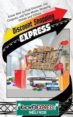 Discount Shopping Express: Know How to Find Discount, Get Coupons, and Save Money Shopping Online and Offline by Knowit Express, Shelly Ross