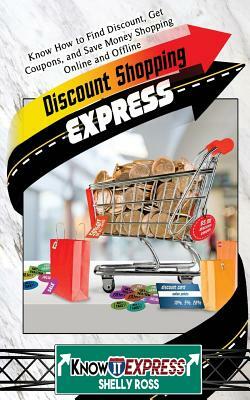 Discount Shopping Express: Know How to Find Discount, Get Coupons, and Save Money Shopping Online and Offline by Shelly Ross, Knowit Express