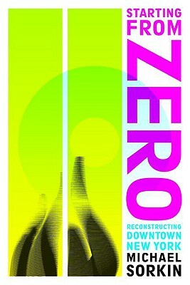 Starting from Zero: Reconstructing Downtown New York by Michael Sorkin