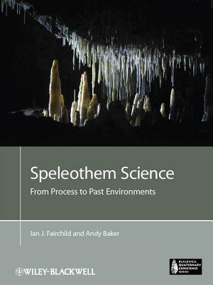 Speleothem Science: From Process to Past Environments by Ian J. Fairchild, Andy Baker