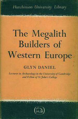 The Megalith Builders of Western Europe by Glyn Daniel