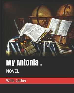 My Antonia .: Novel by Willa Cather