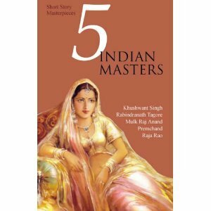 5 Indian Masters: Short Story Masterpieces by Munshi Premchand, Raja Rao, Khushwant Singh, Rabindranath Tagore, Mulk Raj Anand