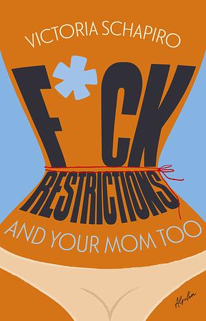 Fuck Restrictions and your Mom Too by Victoria Schapiro