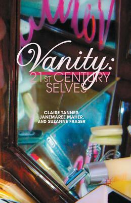 Vanity: 21st Century Selves by C. Tanner, S. Fraser, J. Maher