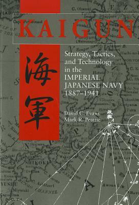 Kaigun: Strategy, Tactics, and Technology in the Imperial Japanese Navy, 1887-1941 by Mark R. Peattie, David C. Evans