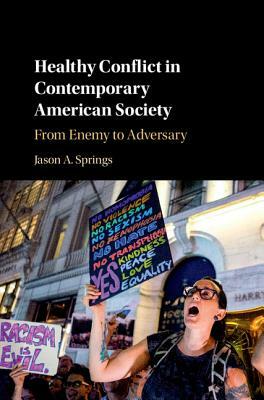 Healthy Conflict in Contemporary American Society: From Enemy to Adversary by Jason A. Springs