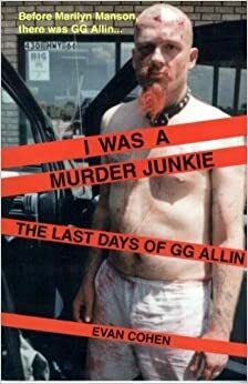 I Was a Murder Junkie--The Last Days of GG Allin by Evan Cohen
