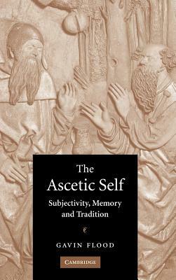 The Ascetic Self: Subjectivity, Memory and Tradition by Flood Gavin, Gavin Flood