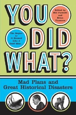 You Did What?: Mad Plans and Great Historical Disasters by Bill Fawcett