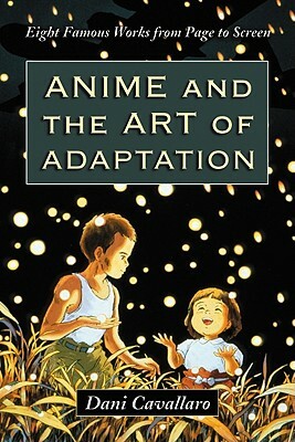 Anime and the Art of Adaptation: Eight Famous Works from Page to Screen by Dani Cavallaro