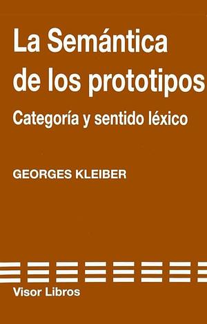La semántica de los prototipos: categoría y sentido léxico by Georges Kleiber