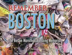 Remember Boston: The Boston Marathon Bombing Memorials by Gail Cleare, Douglas Potoksky