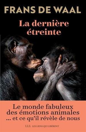 La dernière étreinte: Le monde fabuleux des émotions animales... et ce qu'il révèle de nous by Frans de Waal