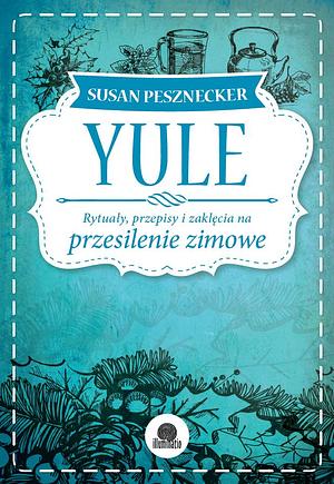 Yule: Rytuały, przepisy i zaklęcia na przesilenie zimowe by Susan Pesznecker