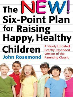 The New Six-Point Plan for Raising Happy, Healthy Children: A Newly Updated, Greatly Expanded Version of the Parenting Classic by John Rosemond