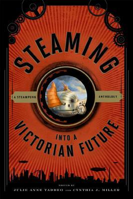 Steaming into a Victorian Future: A Steampunk Anthology by 