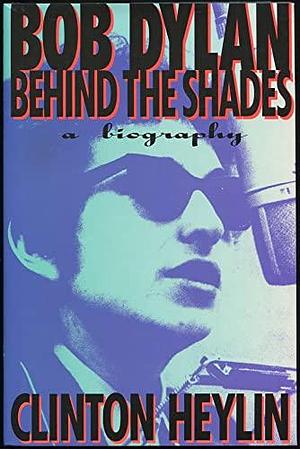 Bob Dylan: Behind the Shades : A Biography by Clinton Heylin, Clinton Heylin