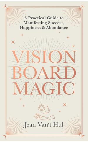 Vision Board Magic: A Practical Guide to Manifesting Success, Happiness & Abundance by Jean Van't Hul