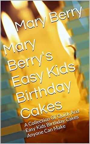 Mary Berry's Easy Kids Birthday Cakes: A Collection Of Quick And Easy Kids Birthday Cakes Anyone Can Make by Mary Berry