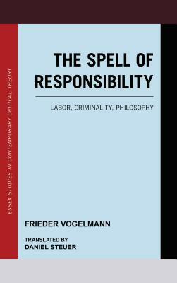 The Spell of Responsibility: Labor, Criminality, Philosophy by Frieder Vogelmann